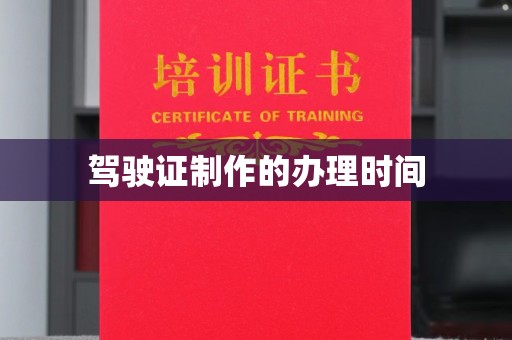 迎泽驾驶证制作的办理时间